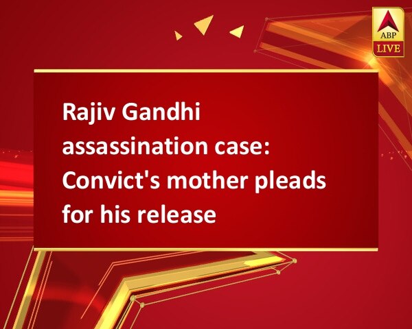 Rajiv Gandhi assassination case: Convict's mother pleads for his release Rajiv Gandhi assassination case: Convict's mother pleads for his release