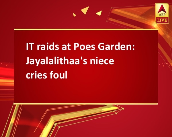 IT raids at Poes Garden: Jayalalithaa's niece cries foul IT raids at Poes Garden: Jayalalithaa's niece cries foul