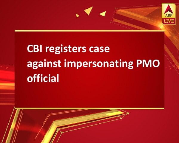 CBI registers case against impersonating PMO official CBI registers case against impersonating PMO official
