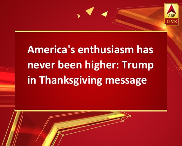 America's enthusiasm has never been higher: Trump in Thanksgiving message America's enthusiasm has never been higher: Trump in Thanksgiving message