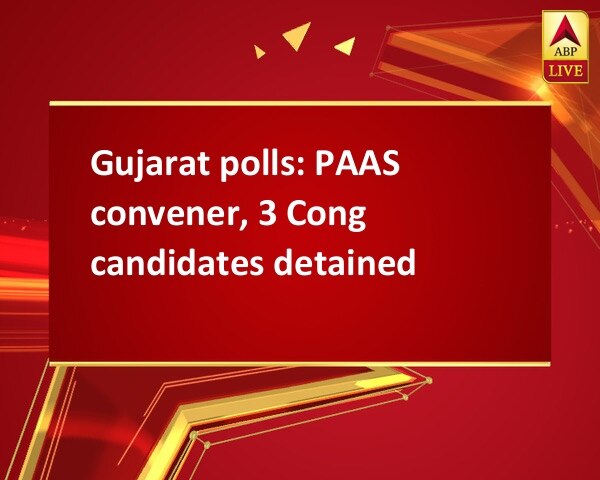 Gujarat polls: PAAS convener, 3 Cong candidates detained Gujarat polls: PAAS convener, 3 Cong candidates detained
