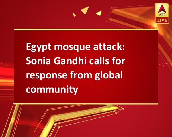 Egypt mosque attack: Sonia Gandhi calls for response from global community Egypt mosque attack: Sonia Gandhi calls for response from global community