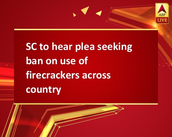 SC to hear plea seeking ban on use of firecrackers across country SC to hear plea seeking ban on use of firecrackers across country