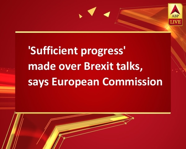 'Sufficient progress' made over Brexit talks, says European Commission 'Sufficient progress' made over Brexit talks, says European Commission