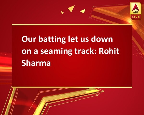 Our batting let us down on a seaming track: Rohit Sharma Our batting let us down on a seaming track: Rohit Sharma