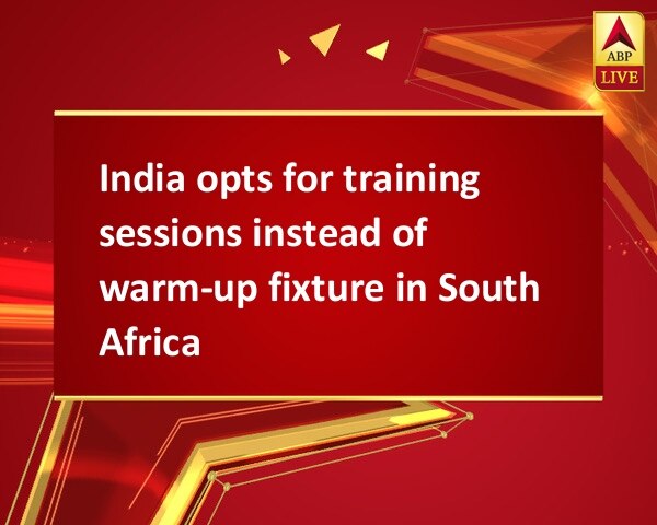 India opts for training sessions instead of warm-up fixture in South Africa India opts for training sessions instead of warm-up fixture in South Africa