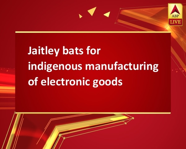 Jaitley bats for indigenous manufacturing of electronic goods Jaitley bats for indigenous manufacturing of electronic goods