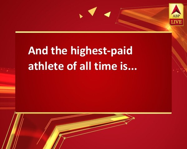 And the highest-paid athlete of all time is... And the highest-paid athlete of all time is...