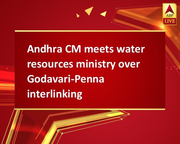 Andhra CM meets water resources ministry over Godavari-Penna interlinking Andhra CM meets water resources ministry over Godavari-Penna interlinking