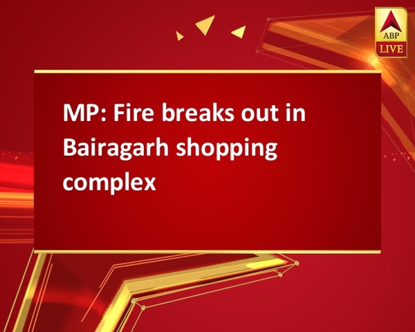 MP: Fire breaks out in Bairagarh shopping complex MP: Fire breaks out in Bairagarh shopping complex