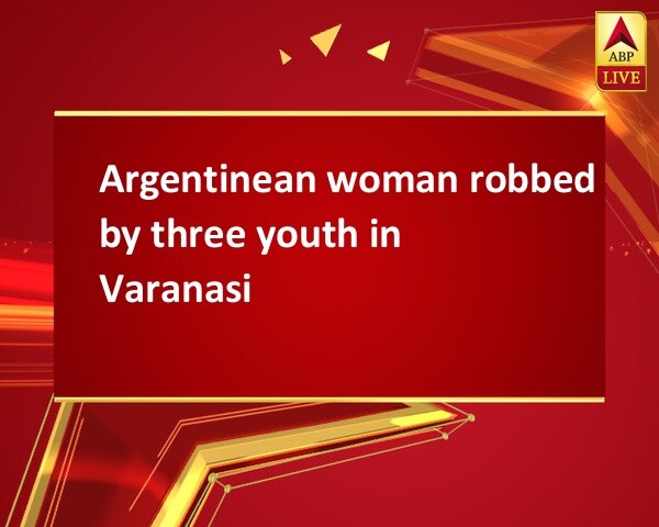 Argentinean woman robbed by three youth in Varanasi Argentinean woman robbed by three youth in Varanasi