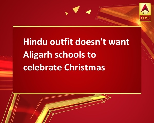 Hindu outfit doesn't want Aligarh schools to celebrate Christmas Hindu outfit doesn't want Aligarh schools to celebrate Christmas