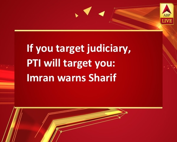 If you target judiciary, PTI will target you: Imran warns Sharif If you target judiciary, PTI will target you: Imran warns Sharif