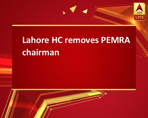 Lahore HC removes PEMRA chairman Lahore HC removes PEMRA chairman