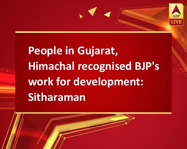People in Gujarat, Himachal recognised BJP's work for development: Sitharaman People in Gujarat, Himachal recognised BJP's work for development: Sitharaman