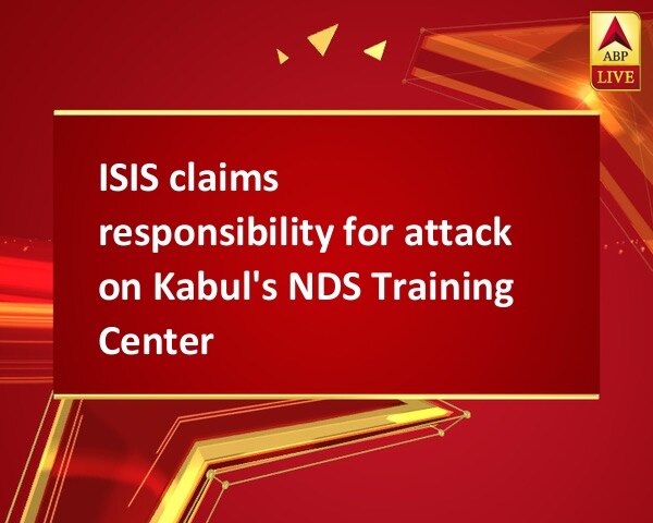 ISIS claims responsibility for attack on Kabul's NDS Training Center ISIS claims responsibility for attack on Kabul's NDS Training Center