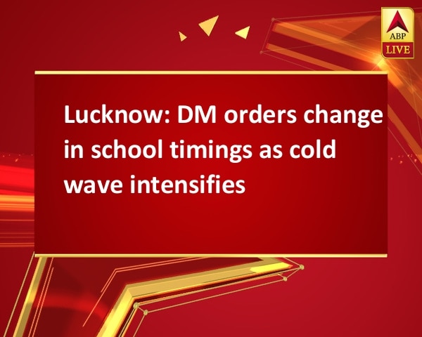 Lucknow: DM orders change in school timings as cold wave intensifies Lucknow: DM orders change in school timings as cold wave intensifies