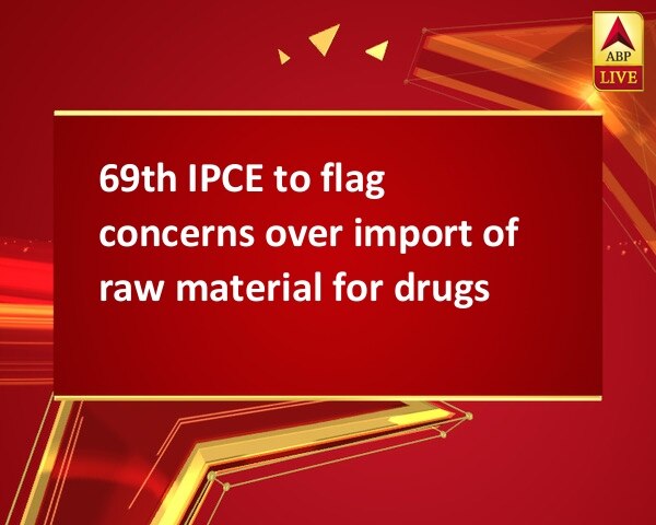 69th IPCE to flag concerns over import of raw material for drugs 69th IPCE to flag concerns over import of raw material for drugs