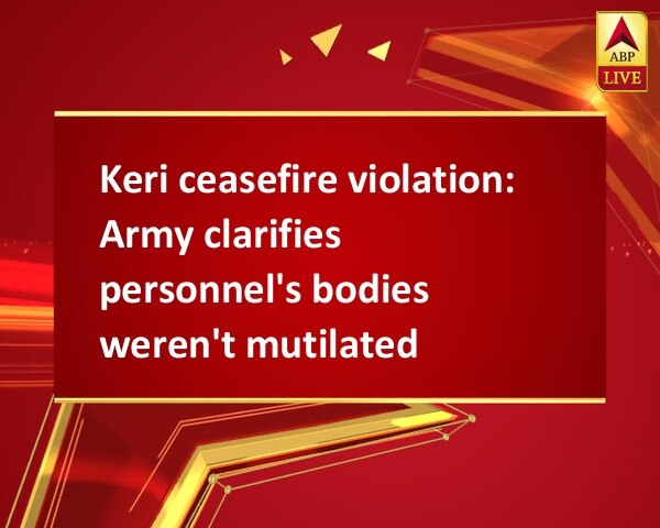 Keri ceasefire violation: Army clarifies personnel's bodies weren't mutilated Keri ceasefire violation: Army clarifies personnel's bodies weren't mutilated