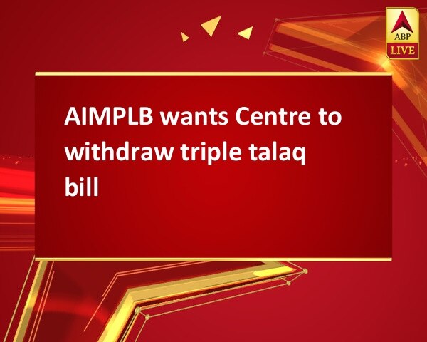 AIMPLB wants Centre to withdraw triple talaq bill AIMPLB wants Centre to withdraw triple talaq bill
