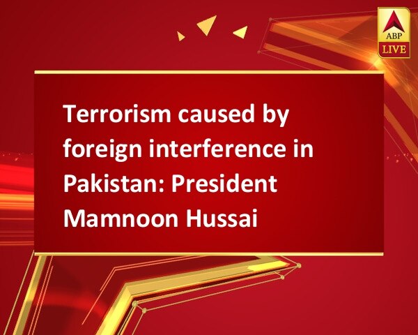 Terrorism caused by foreign interference in Pakistan: President Mamnoon Hussain Terrorism caused by foreign interference in Pakistan: President Mamnoon Hussain