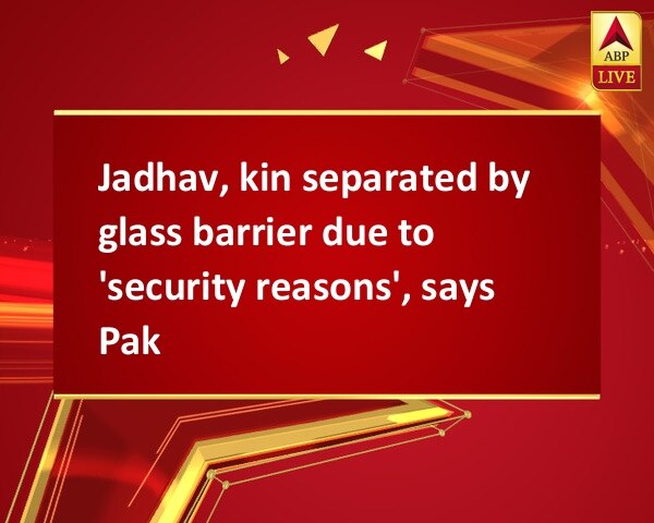 Jadhav, kin separated by glass barrier due to 'security reasons', says Pak Jadhav, kin separated by glass barrier due to 'security reasons', says Pak