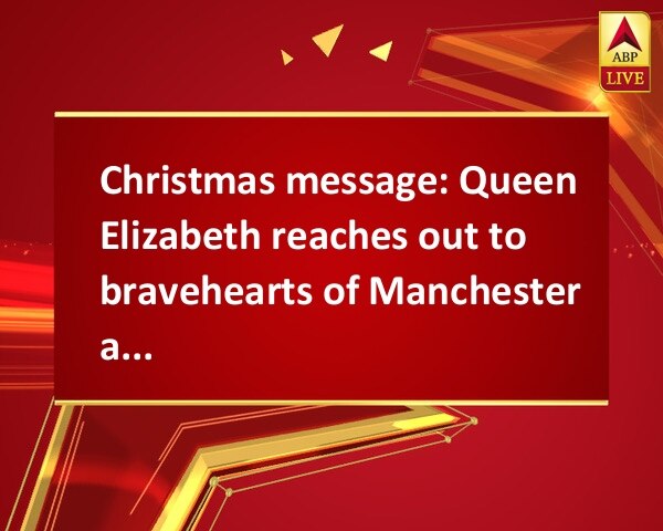 Christmas message: Queen Elizabeth reaches out to bravehearts of Manchester attack