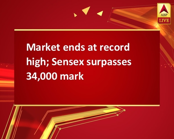 Market ends at record high; Sensex surpasses 34,000 mark Market ends at record high; Sensex surpasses 34,000 mark