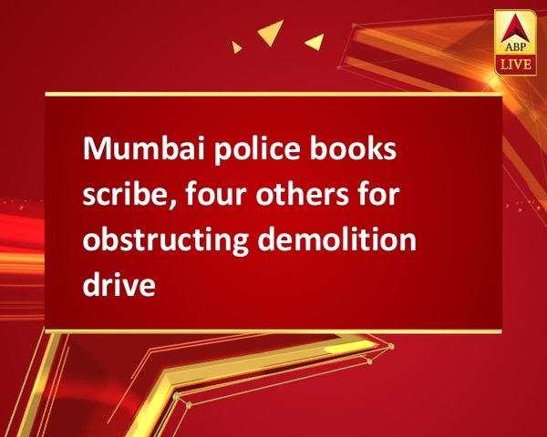 Mumbai police books scribe, four others for obstructing demolition drive Mumbai police books scribe, four others for obstructing demolition drive