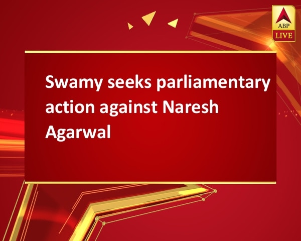 Swamy seeks parliamentary action against Naresh Agarwal Swamy seeks parliamentary action against Naresh Agarwal