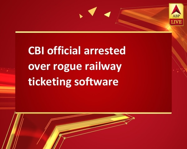 CBI official arrested over rogue railway ticketing software CBI official arrested over rogue railway ticketing software