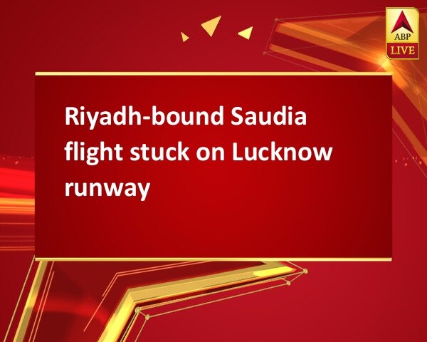 Riyadh-bound Saudia flight stuck on Lucknow runway Riyadh-bound Saudia flight stuck on Lucknow runway