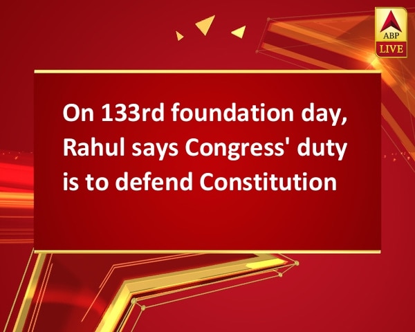 On 133rd foundation day, Rahul says Congress' duty is to defend Constitution On 133rd foundation day, Rahul says Congress' duty is to defend Constitution