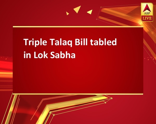 Triple Talaq Bill tabled in Lok Sabha Triple Talaq Bill tabled in Lok Sabha