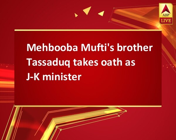 Mehbooba Mufti's brother Tassaduq takes oath as J-K minister Mehbooba Mufti's brother Tassaduq takes oath as J-K minister