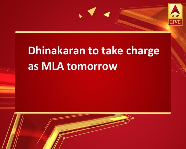 Dhinakaran to take charge as MLA tomorrow Dhinakaran to take charge as MLA tomorrow