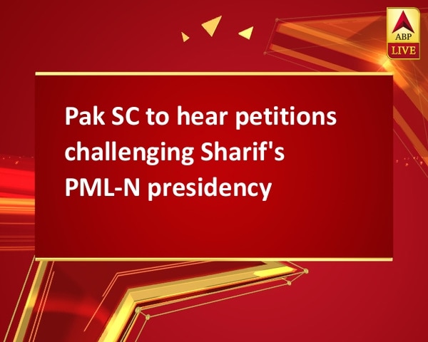 Pak SC to hear petitions challenging Sharif's PML-N presidency Pak SC to hear petitions challenging Sharif's PML-N presidency
