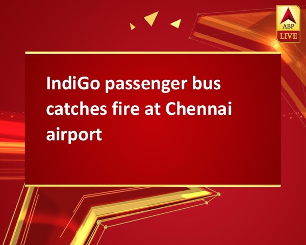 IndiGo passenger bus catches fire at Chennai airport IndiGo passenger bus catches fire at Chennai airport