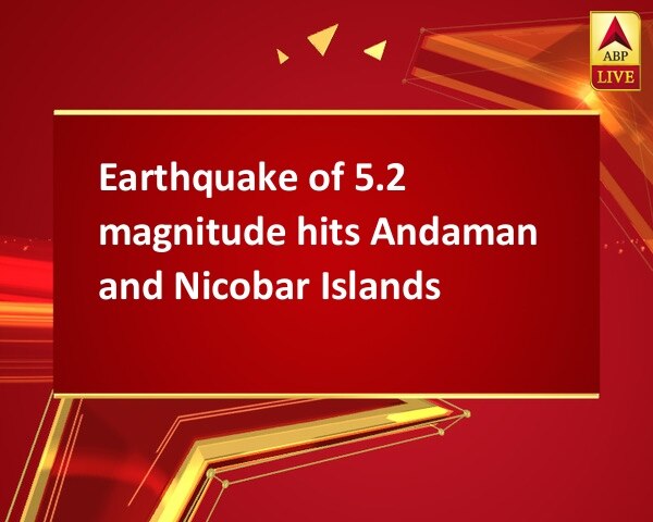 Earthquake of 5.2 magnitude hits Andaman and Nicobar Islands Earthquake of 5.2 magnitude hits Andaman and Nicobar Islands