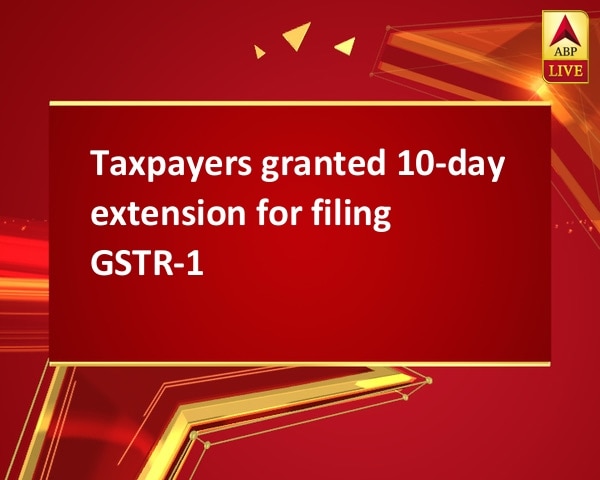 Taxpayers granted 10-day extension for filing GSTR-1 Taxpayers granted 10-day extension for filing GSTR-1
