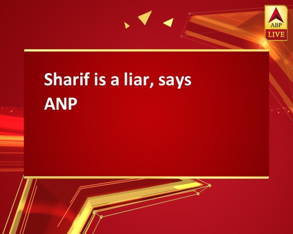 Sharif is a liar, says ANP Sharif is a liar, says ANP