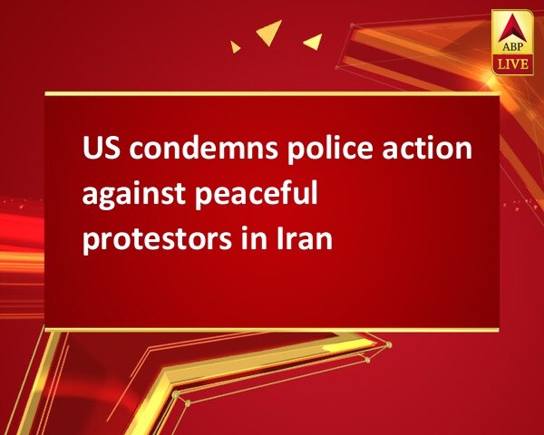 US condemns police action against peaceful protestors in Iran US condemns police action against peaceful protestors in Iran