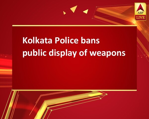 Kolkata Police bans public display of weapons Kolkata Police bans public display of weapons