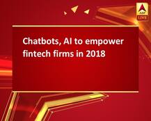 Chatbots, AI to empower fintech firms in 2018