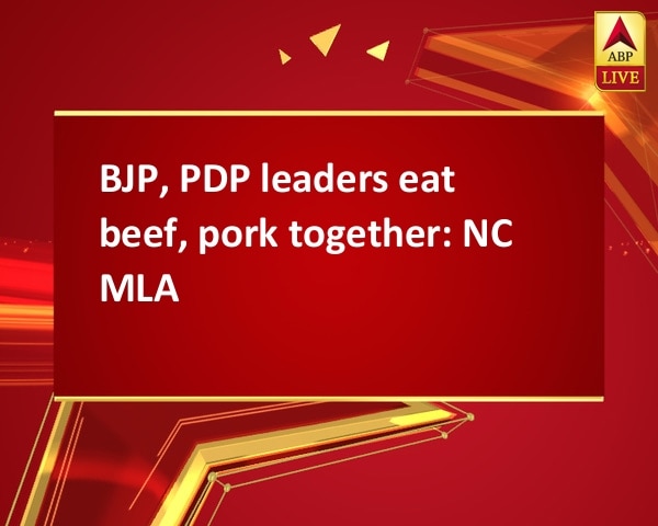 BJP, PDP leaders eat beef, pork together: NC MLA BJP, PDP leaders eat beef, pork together: NC MLA
