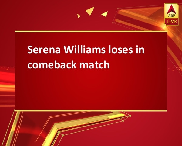 Serena Williams loses in comeback match Serena Williams loses in comeback match
