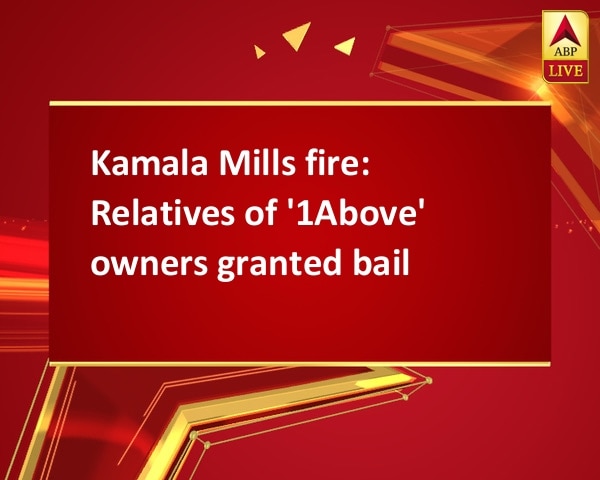 Kamala Mills fire: Relatives of '1Above' owners granted bail Kamala Mills fire: Relatives of '1Above' owners granted bail