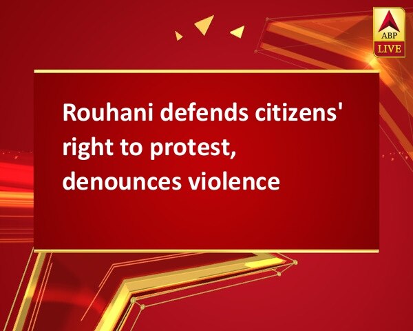 Rouhani defends citizens' right to protest, denounces violence Rouhani defends citizens' right to protest, denounces violence