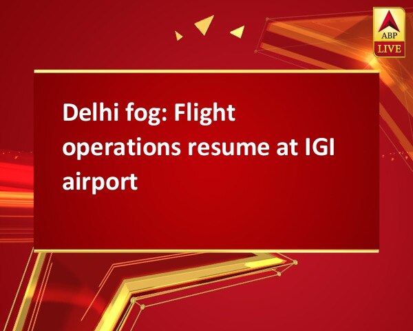 Delhi fog: Flight operations resume at IGI airport Delhi fog: Flight operations resume at IGI airport