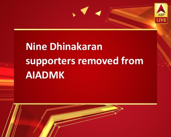 Nine Dhinakaran supporters removed from AIADMK